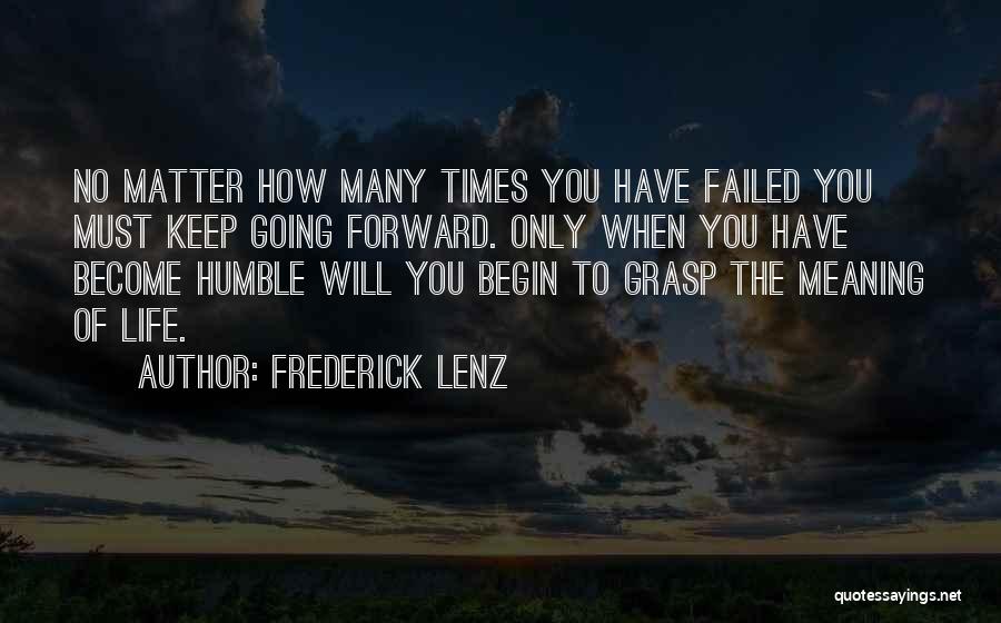 Frederick Lenz Quotes: No Matter How Many Times You Have Failed You Must Keep Going Forward. Only When You Have Become Humble Will