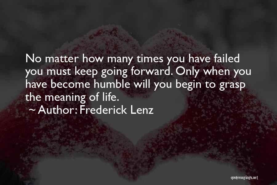Frederick Lenz Quotes: No Matter How Many Times You Have Failed You Must Keep Going Forward. Only When You Have Become Humble Will