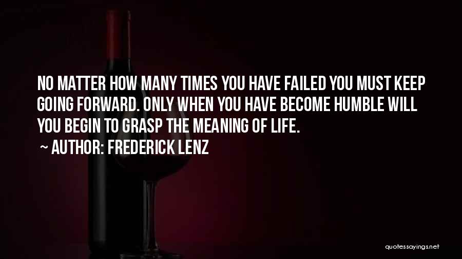 Frederick Lenz Quotes: No Matter How Many Times You Have Failed You Must Keep Going Forward. Only When You Have Become Humble Will