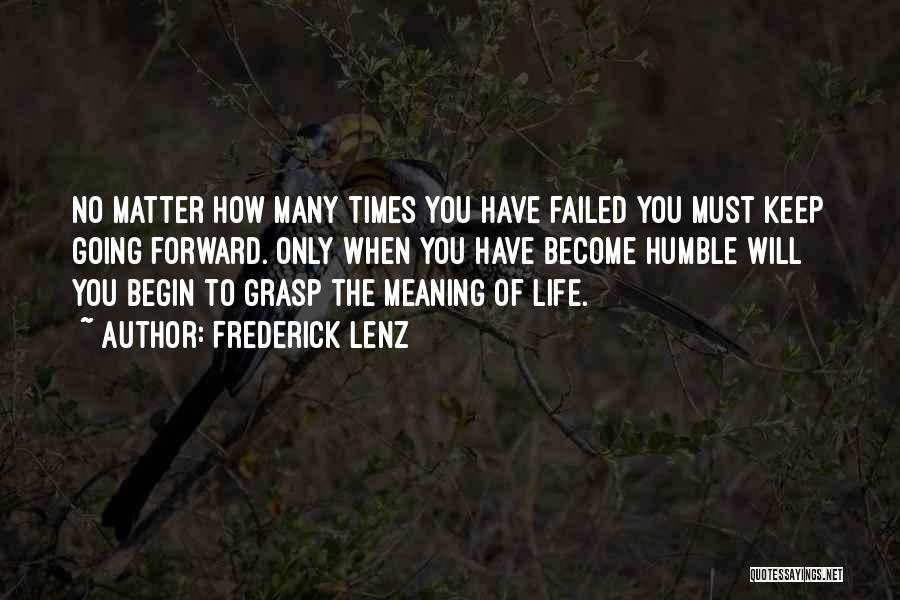 Frederick Lenz Quotes: No Matter How Many Times You Have Failed You Must Keep Going Forward. Only When You Have Become Humble Will