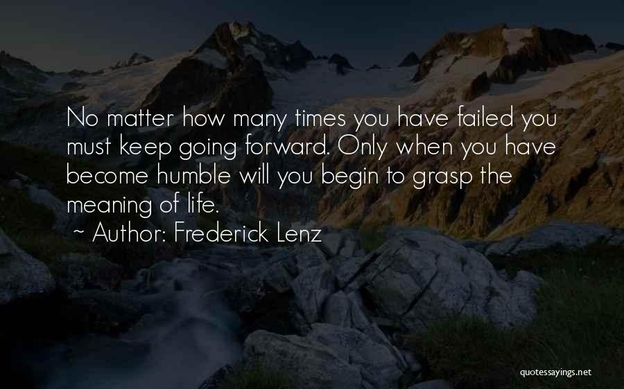 Frederick Lenz Quotes: No Matter How Many Times You Have Failed You Must Keep Going Forward. Only When You Have Become Humble Will