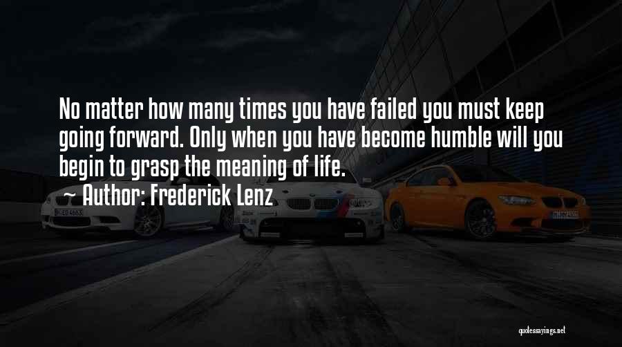 Frederick Lenz Quotes: No Matter How Many Times You Have Failed You Must Keep Going Forward. Only When You Have Become Humble Will