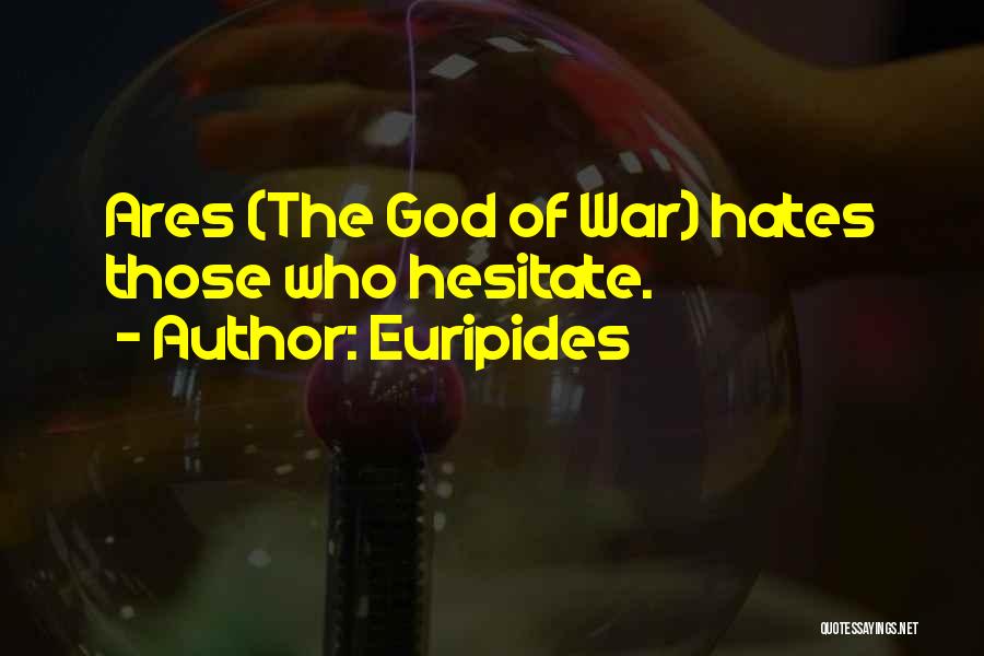 Euripides Quotes: Ares (the God Of War) Hates Those Who Hesitate.