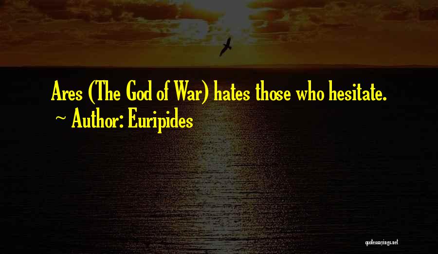 Euripides Quotes: Ares (the God Of War) Hates Those Who Hesitate.