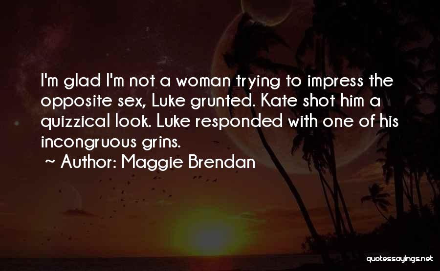 Maggie Brendan Quotes: I'm Glad I'm Not A Woman Trying To Impress The Opposite Sex, Luke Grunted. Kate Shot Him A Quizzical Look.