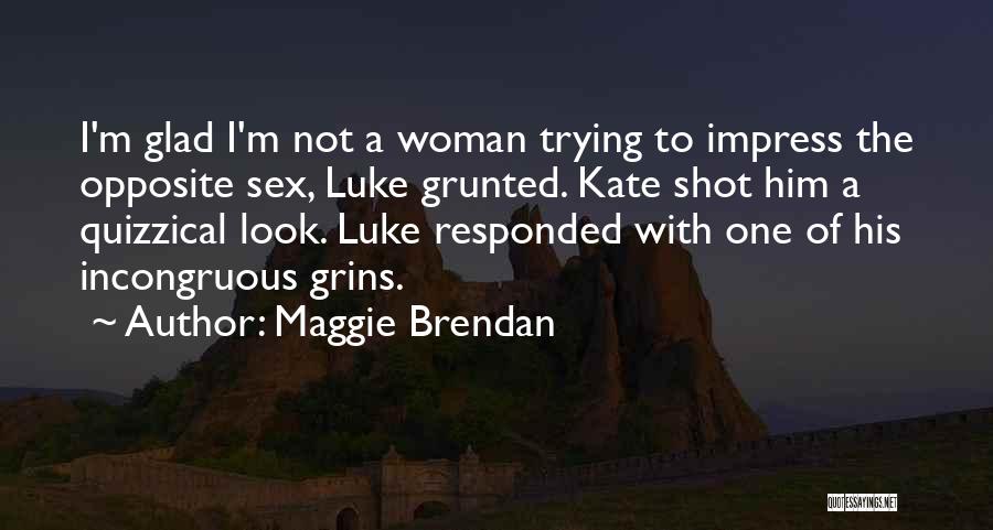Maggie Brendan Quotes: I'm Glad I'm Not A Woman Trying To Impress The Opposite Sex, Luke Grunted. Kate Shot Him A Quizzical Look.