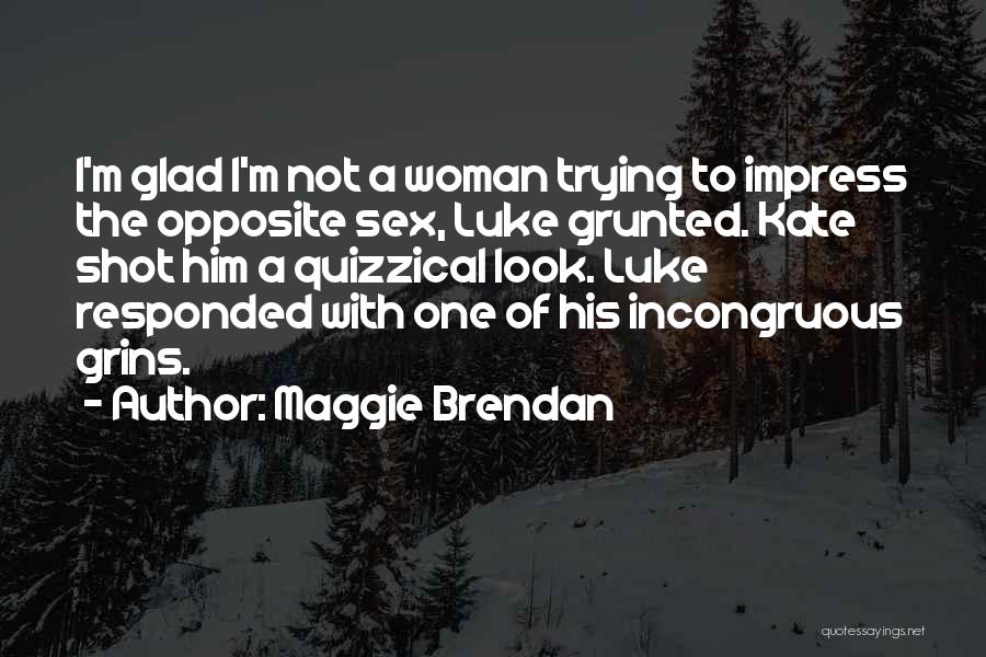 Maggie Brendan Quotes: I'm Glad I'm Not A Woman Trying To Impress The Opposite Sex, Luke Grunted. Kate Shot Him A Quizzical Look.