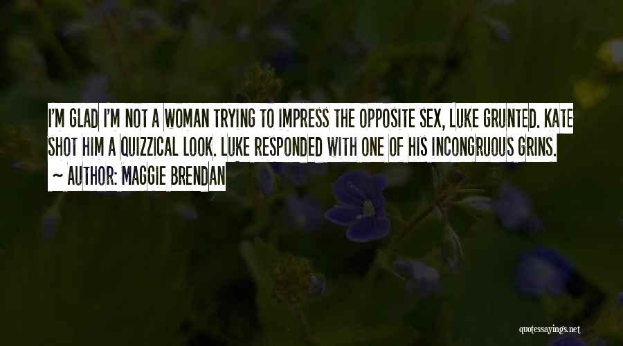 Maggie Brendan Quotes: I'm Glad I'm Not A Woman Trying To Impress The Opposite Sex, Luke Grunted. Kate Shot Him A Quizzical Look.