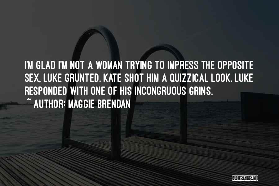 Maggie Brendan Quotes: I'm Glad I'm Not A Woman Trying To Impress The Opposite Sex, Luke Grunted. Kate Shot Him A Quizzical Look.