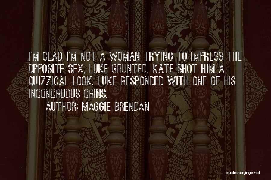 Maggie Brendan Quotes: I'm Glad I'm Not A Woman Trying To Impress The Opposite Sex, Luke Grunted. Kate Shot Him A Quizzical Look.