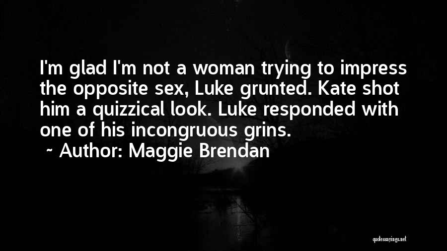 Maggie Brendan Quotes: I'm Glad I'm Not A Woman Trying To Impress The Opposite Sex, Luke Grunted. Kate Shot Him A Quizzical Look.