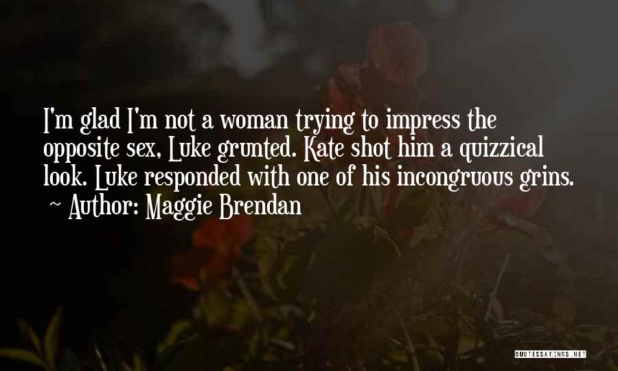 Maggie Brendan Quotes: I'm Glad I'm Not A Woman Trying To Impress The Opposite Sex, Luke Grunted. Kate Shot Him A Quizzical Look.