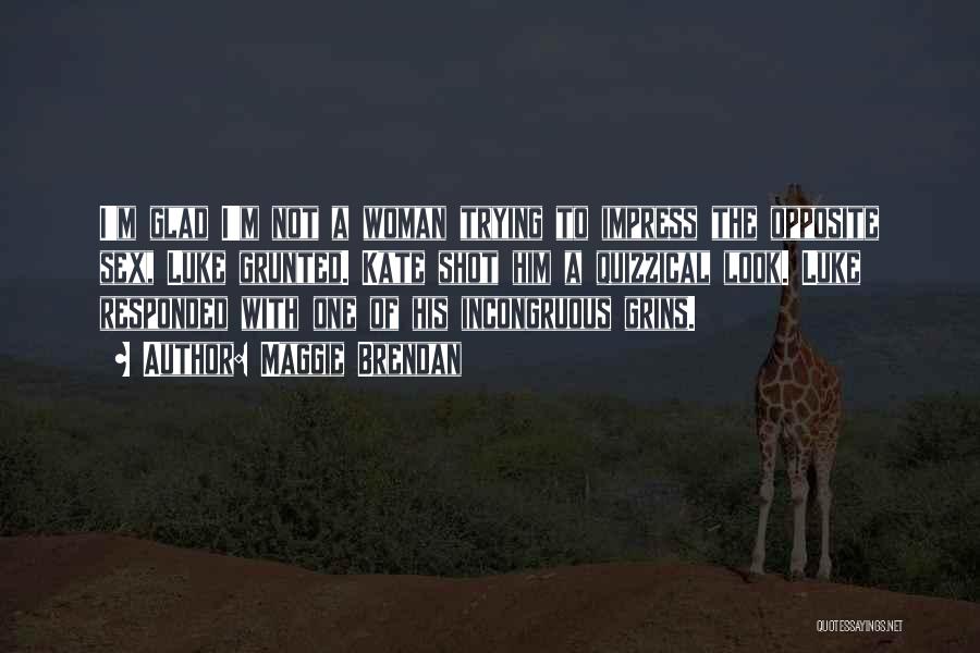 Maggie Brendan Quotes: I'm Glad I'm Not A Woman Trying To Impress The Opposite Sex, Luke Grunted. Kate Shot Him A Quizzical Look.