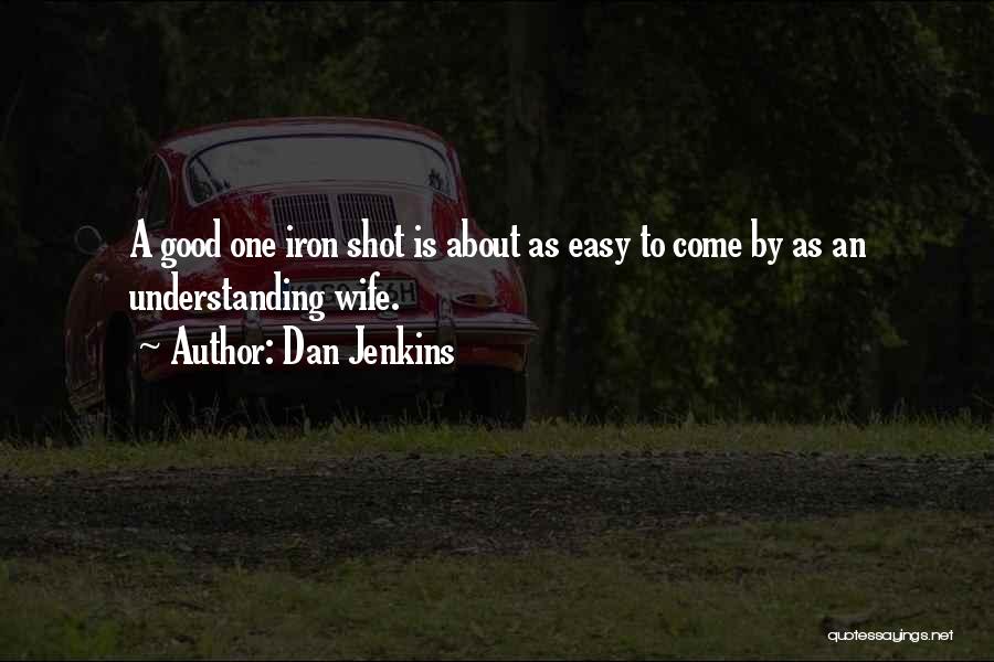 Dan Jenkins Quotes: A Good One Iron Shot Is About As Easy To Come By As An Understanding Wife.