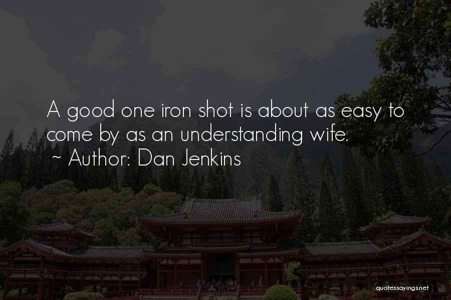 Dan Jenkins Quotes: A Good One Iron Shot Is About As Easy To Come By As An Understanding Wife.