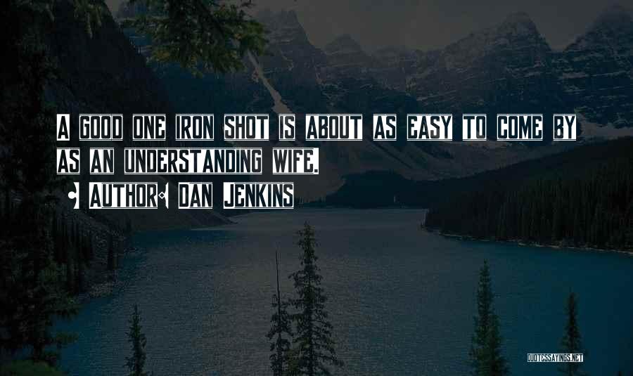 Dan Jenkins Quotes: A Good One Iron Shot Is About As Easy To Come By As An Understanding Wife.