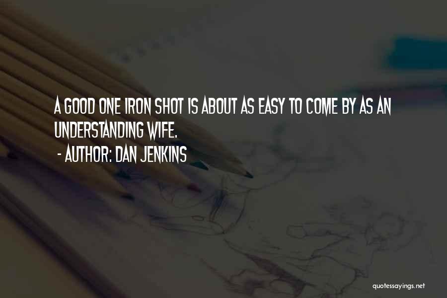 Dan Jenkins Quotes: A Good One Iron Shot Is About As Easy To Come By As An Understanding Wife.