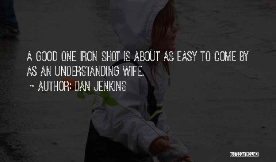 Dan Jenkins Quotes: A Good One Iron Shot Is About As Easy To Come By As An Understanding Wife.
