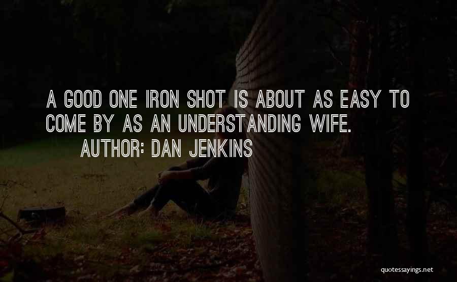 Dan Jenkins Quotes: A Good One Iron Shot Is About As Easy To Come By As An Understanding Wife.