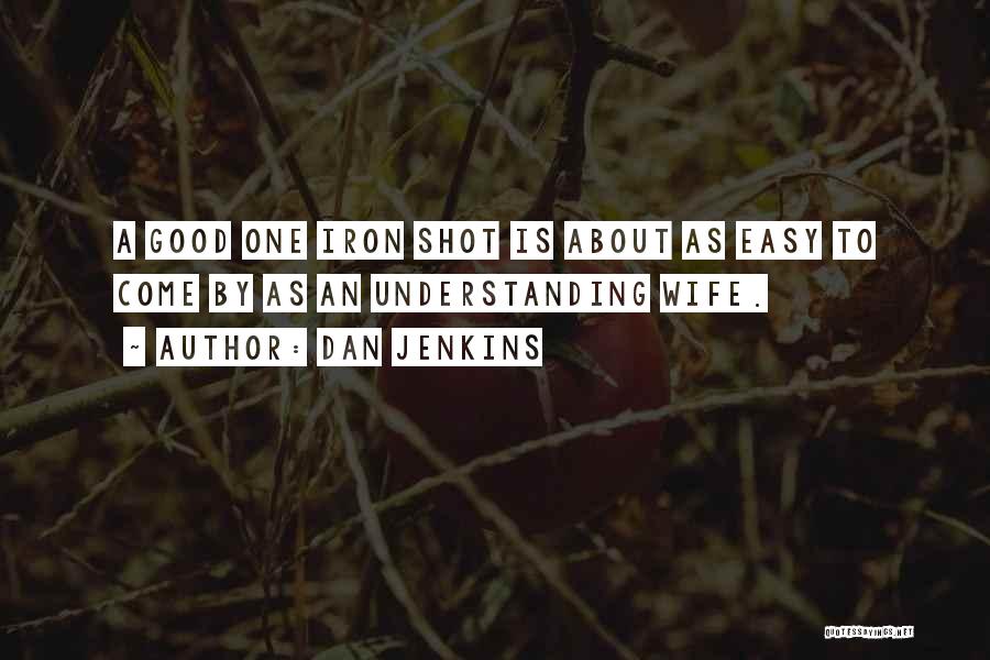 Dan Jenkins Quotes: A Good One Iron Shot Is About As Easy To Come By As An Understanding Wife.
