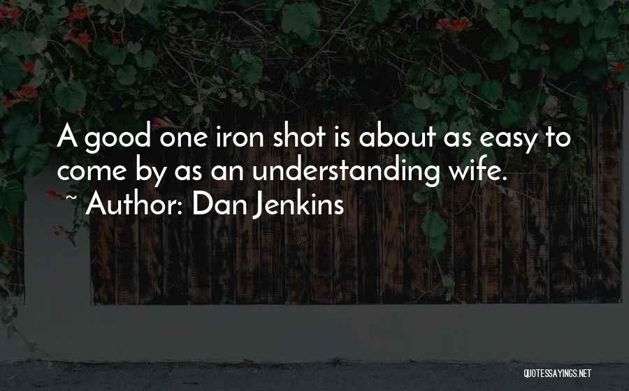 Dan Jenkins Quotes: A Good One Iron Shot Is About As Easy To Come By As An Understanding Wife.