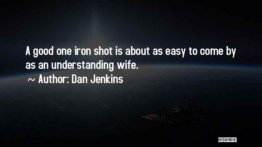 Dan Jenkins Quotes: A Good One Iron Shot Is About As Easy To Come By As An Understanding Wife.