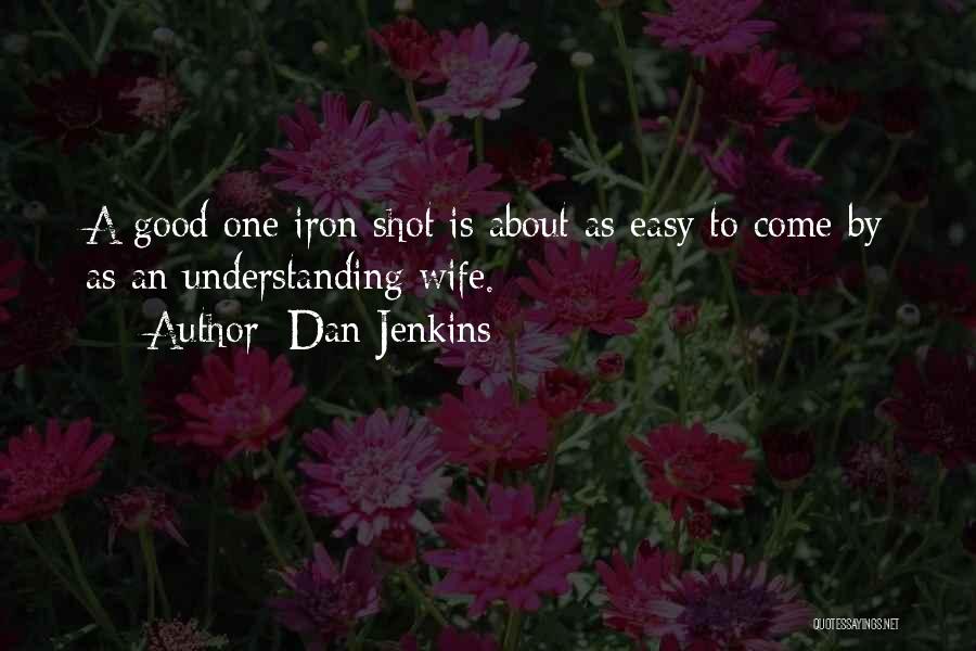 Dan Jenkins Quotes: A Good One Iron Shot Is About As Easy To Come By As An Understanding Wife.