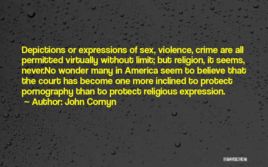 John Cornyn Quotes: Depictions Or Expressions Of Sex, Violence, Crime Are All Permitted Virtually Without Limit; But Religion, It Seems, Never.no Wonder Many