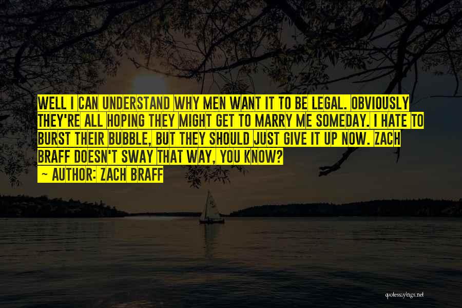 Zach Braff Quotes: Well I Can Understand Why Men Want It To Be Legal. Obviously They're All Hoping They Might Get To Marry