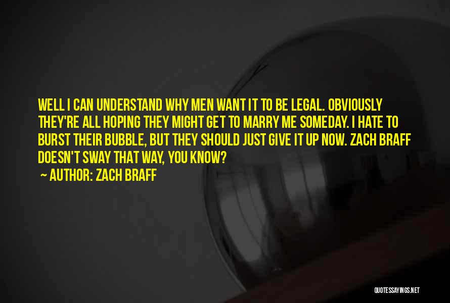 Zach Braff Quotes: Well I Can Understand Why Men Want It To Be Legal. Obviously They're All Hoping They Might Get To Marry