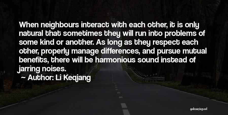Li Keqiang Quotes: When Neighbours Interact With Each Other, It Is Only Natural That Sometimes They Will Run Into Problems Of Some Kind