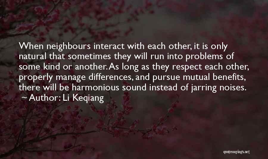 Li Keqiang Quotes: When Neighbours Interact With Each Other, It Is Only Natural That Sometimes They Will Run Into Problems Of Some Kind