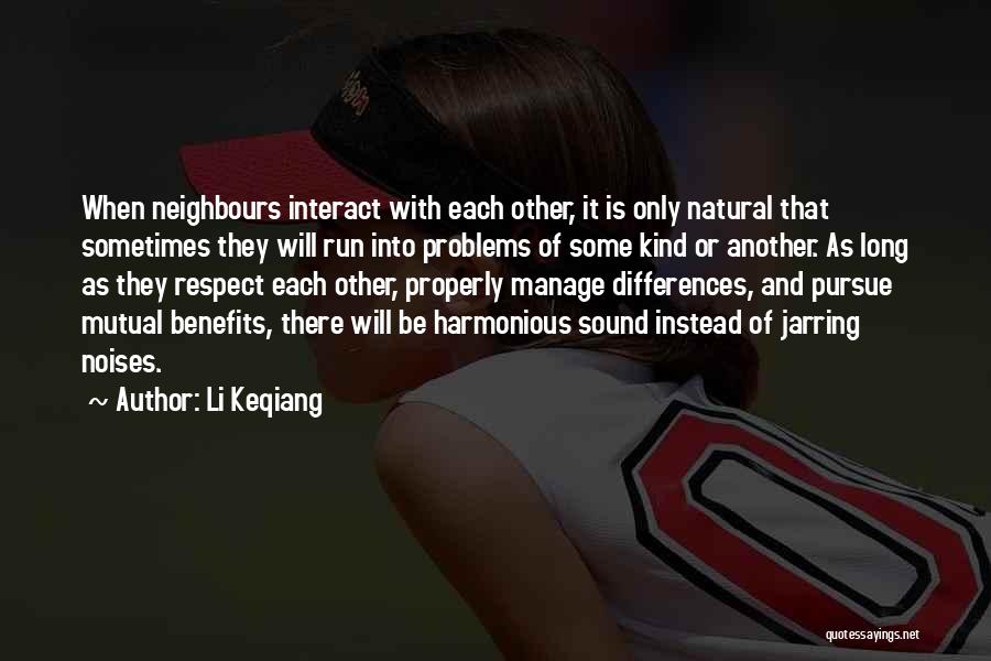Li Keqiang Quotes: When Neighbours Interact With Each Other, It Is Only Natural That Sometimes They Will Run Into Problems Of Some Kind