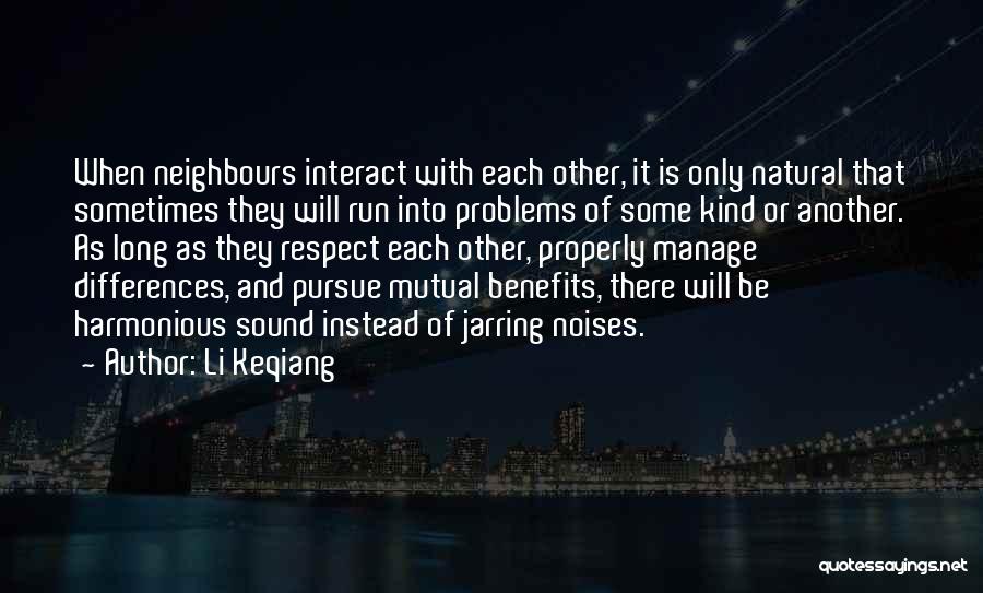 Li Keqiang Quotes: When Neighbours Interact With Each Other, It Is Only Natural That Sometimes They Will Run Into Problems Of Some Kind