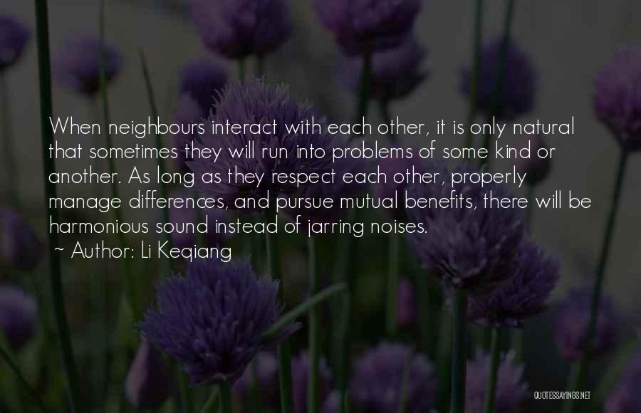 Li Keqiang Quotes: When Neighbours Interact With Each Other, It Is Only Natural That Sometimes They Will Run Into Problems Of Some Kind