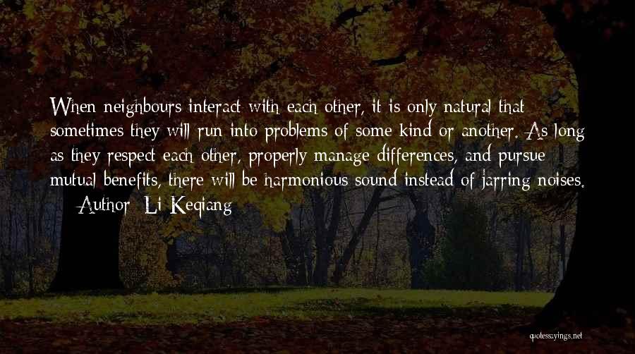 Li Keqiang Quotes: When Neighbours Interact With Each Other, It Is Only Natural That Sometimes They Will Run Into Problems Of Some Kind