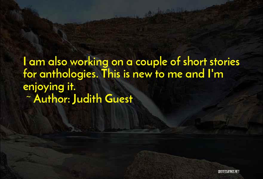 Judith Guest Quotes: I Am Also Working On A Couple Of Short Stories For Anthologies. This Is New To Me And I'm Enjoying