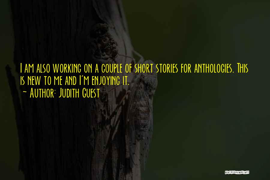 Judith Guest Quotes: I Am Also Working On A Couple Of Short Stories For Anthologies. This Is New To Me And I'm Enjoying