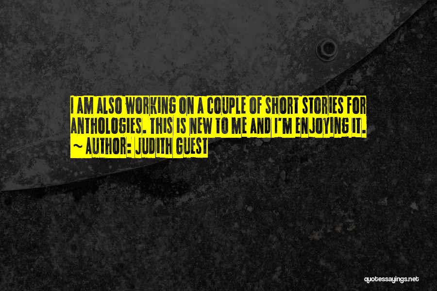 Judith Guest Quotes: I Am Also Working On A Couple Of Short Stories For Anthologies. This Is New To Me And I'm Enjoying