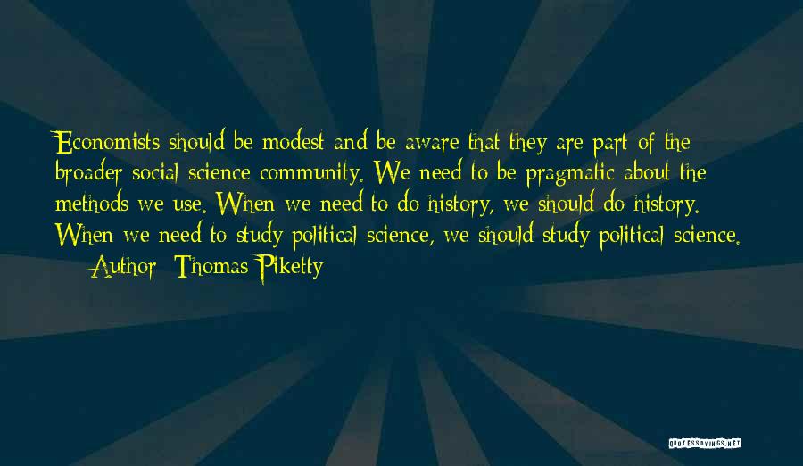 Thomas Piketty Quotes: Economists Should Be Modest And Be Aware That They Are Part Of The Broader Social Science Community. We Need To