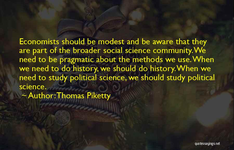 Thomas Piketty Quotes: Economists Should Be Modest And Be Aware That They Are Part Of The Broader Social Science Community. We Need To