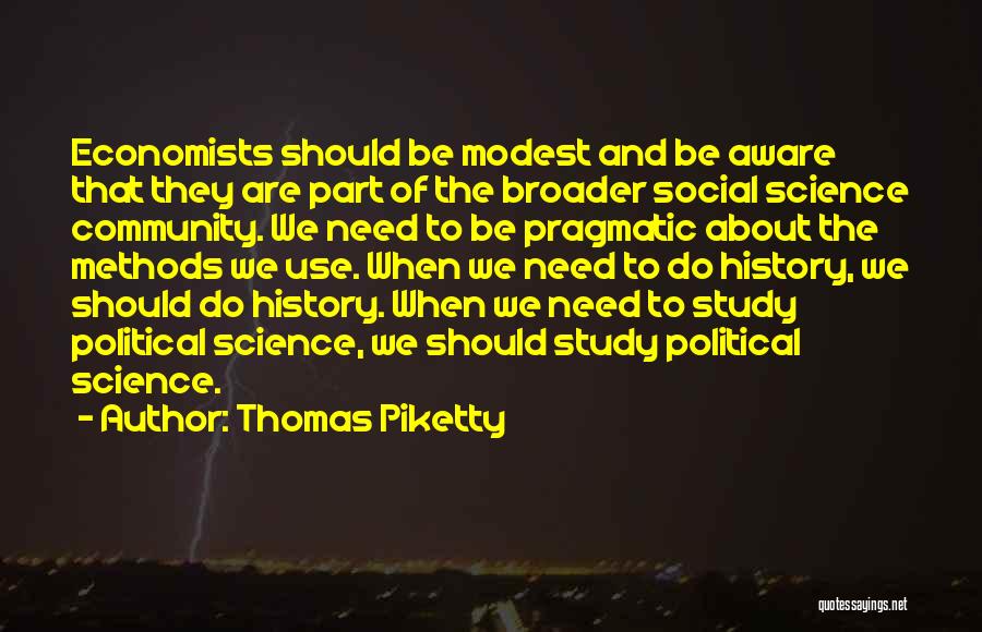 Thomas Piketty Quotes: Economists Should Be Modest And Be Aware That They Are Part Of The Broader Social Science Community. We Need To