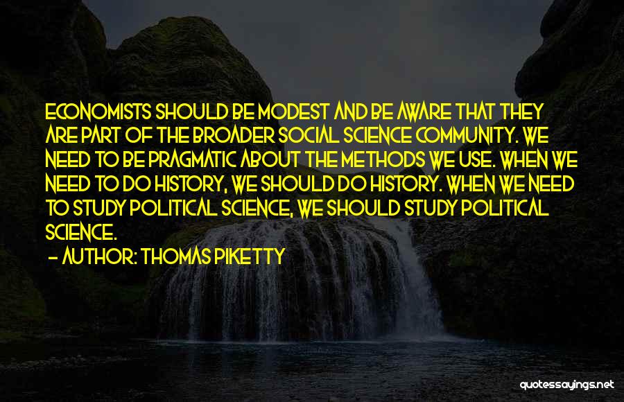 Thomas Piketty Quotes: Economists Should Be Modest And Be Aware That They Are Part Of The Broader Social Science Community. We Need To