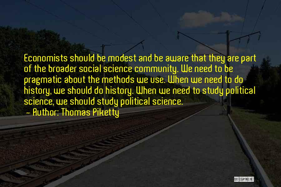 Thomas Piketty Quotes: Economists Should Be Modest And Be Aware That They Are Part Of The Broader Social Science Community. We Need To