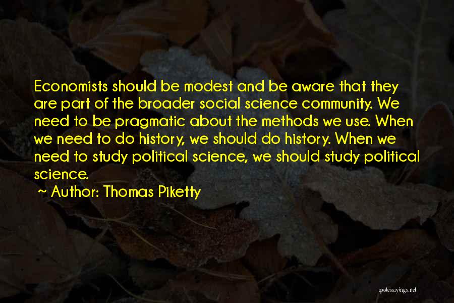 Thomas Piketty Quotes: Economists Should Be Modest And Be Aware That They Are Part Of The Broader Social Science Community. We Need To