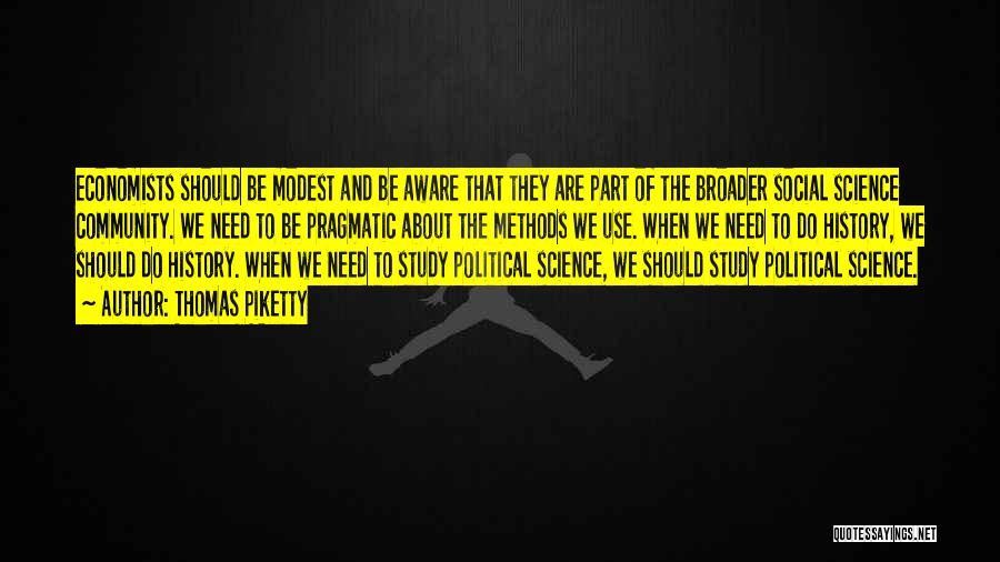 Thomas Piketty Quotes: Economists Should Be Modest And Be Aware That They Are Part Of The Broader Social Science Community. We Need To