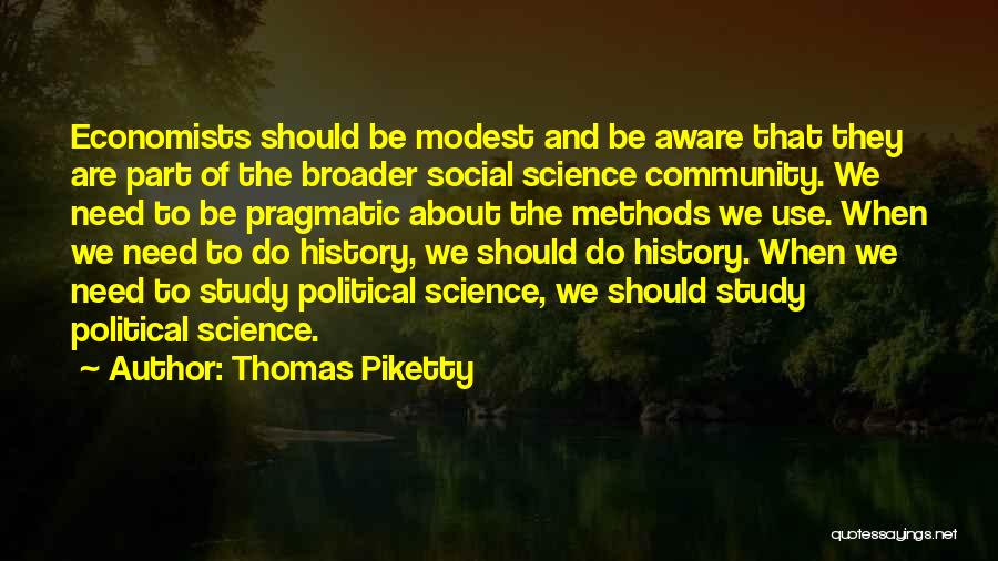 Thomas Piketty Quotes: Economists Should Be Modest And Be Aware That They Are Part Of The Broader Social Science Community. We Need To
