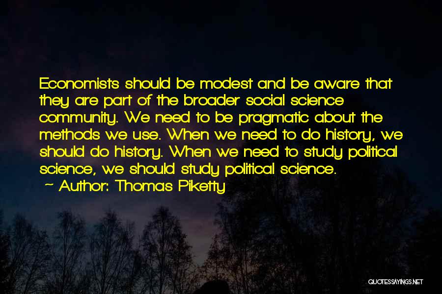 Thomas Piketty Quotes: Economists Should Be Modest And Be Aware That They Are Part Of The Broader Social Science Community. We Need To