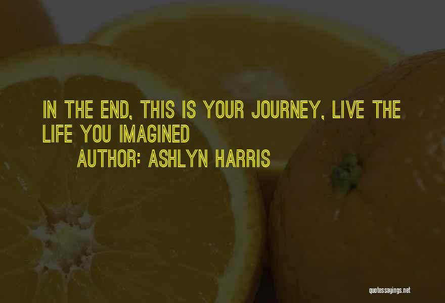 Ashlyn Harris Quotes: In The End, This Is Your Journey, Live The Life You Imagined