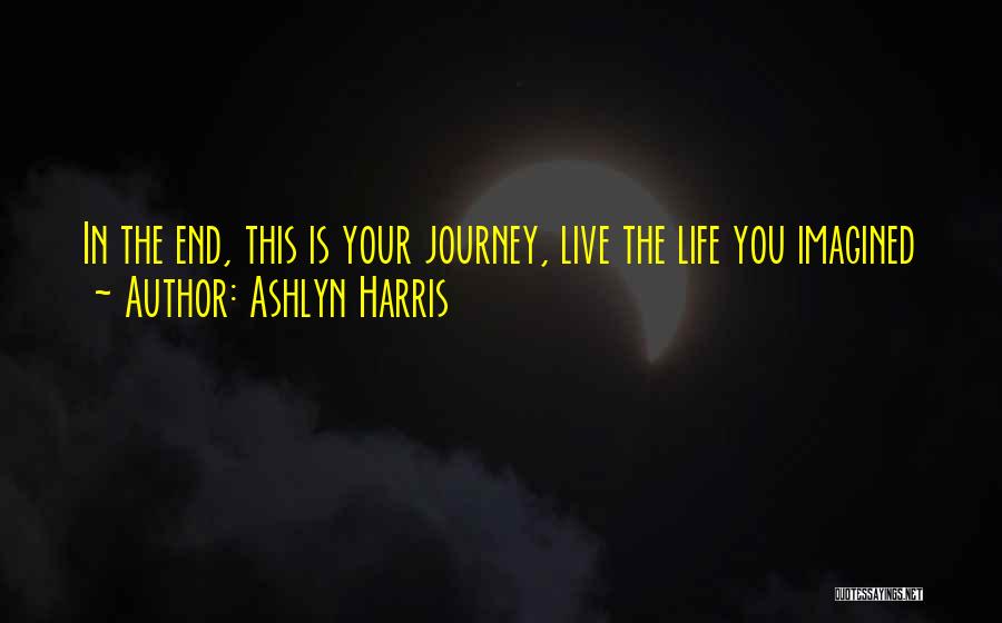 Ashlyn Harris Quotes: In The End, This Is Your Journey, Live The Life You Imagined